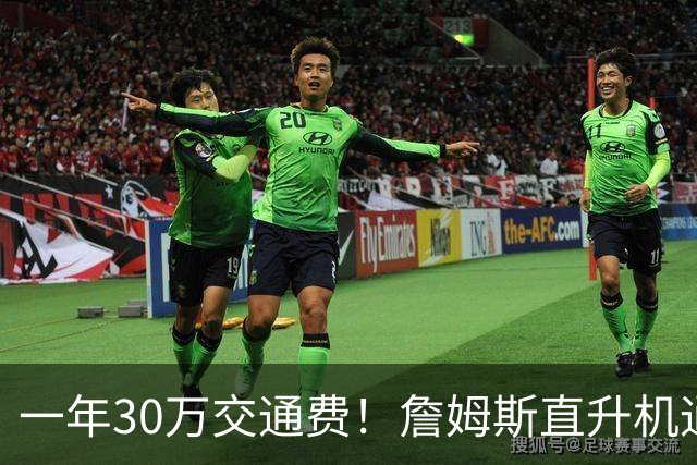 一年30万交通费！詹姆斯直升机通勤三大致命短板：政策、天气、成本