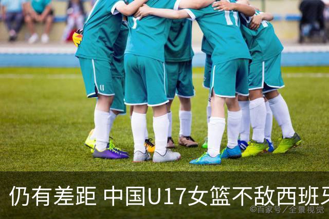仍有差距 中国U17女篮不敌西班牙
