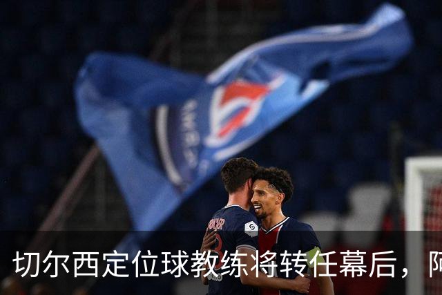 切尔西定位球教练将转任幕后，阿隆索敲定其教练组