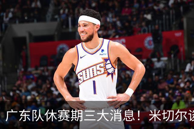 广东队休赛期三大消息！米切尔谈判坐地抬价，曾繁日官宣签约，杜锋正式卸任主帅