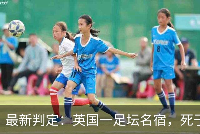 最新判定：英国一足坛名宿，死于反复用头顶球所导致的脑部疾病