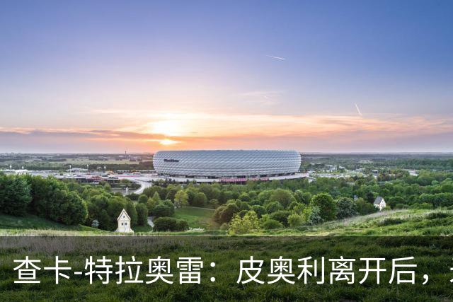 查卡-特拉奥雷：皮奥利离开后，米兰出现的问题原因不在球员