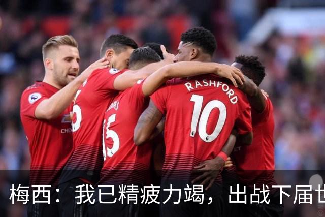 梅西：我已精疲力竭，出战下届世界杯很难，将为决赛最后一搏