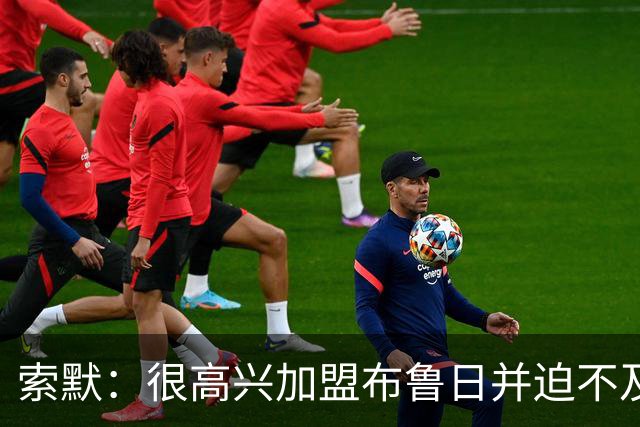 索默：很高兴加盟布鲁日并迫不及待想开始新赛季，我依然喜爱踢球