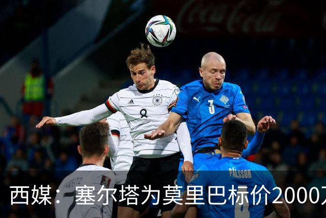 西媒：塞尔塔为莫里巴标价2000万欧，英超4队是潜在下家