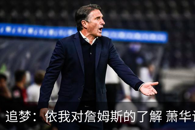 追梦：依我对詹姆斯的了解 萧华让他尽快决定反而会推迟他的决定