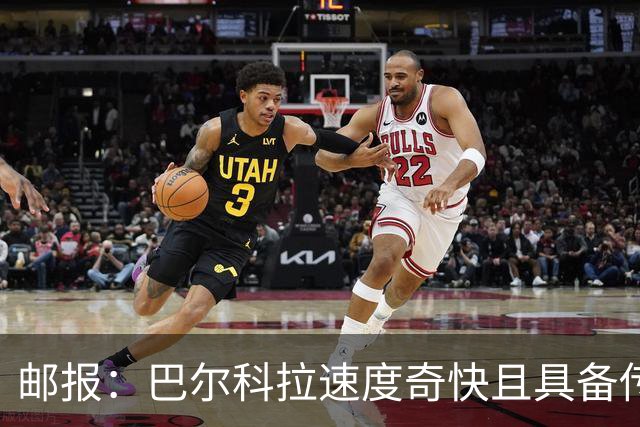 邮报：巴尔科拉速度奇快且具备传统中锋的位置感，适合伊劳拉战术