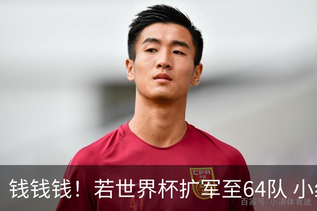 钱钱钱！若世界杯扩军至64队 小组赛或沦为跨大洲预选赛