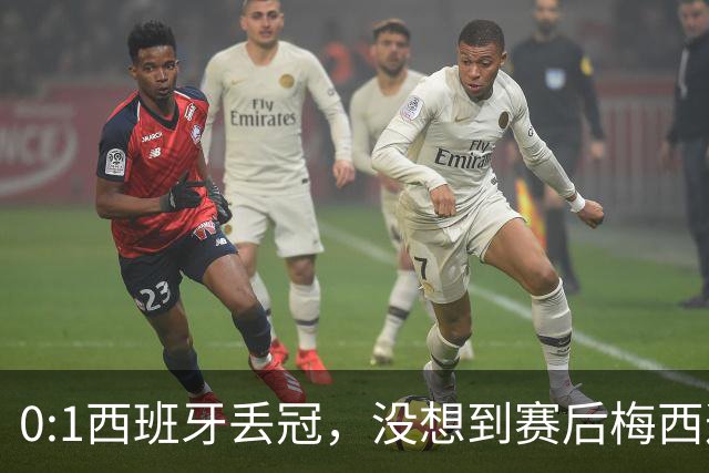 0:1西班牙丢冠，没想到赛后梅西这样说，不是少打一人能扳平的！