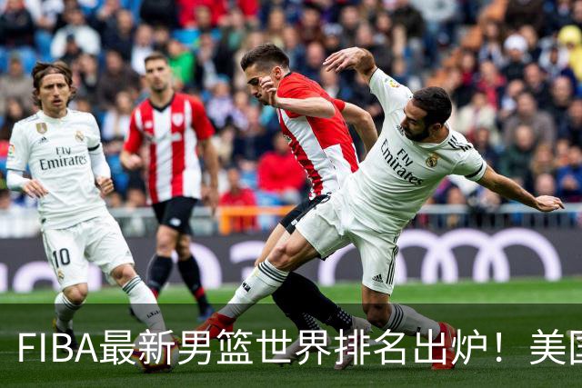 FIBA最新男篮世界排名出炉！美国稳居榜首，中国男篮下滑4位跌至世界第30、亚洲第五