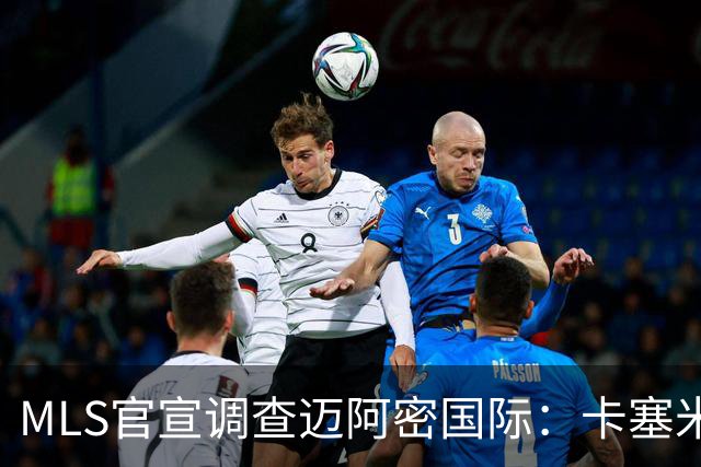 MLS官宣调查迈阿密国际：卡塞米罗转会涉嫌违规
